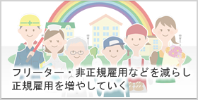 フリーター・非正規雇用などを減らし正規雇用を増やしていく